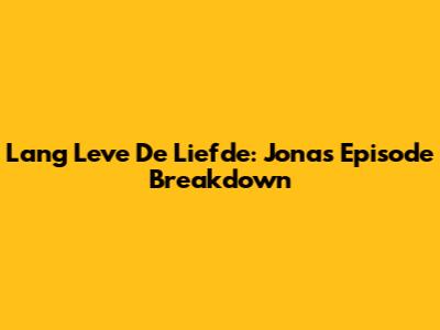 Lang Leve De Liefde: Jona's Episode Breakdown