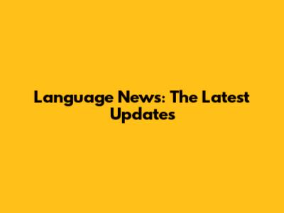 Language News: The Latest Updates