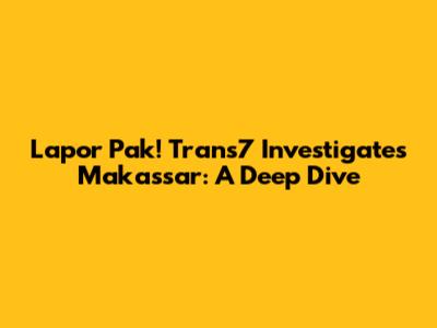 Lapor Pak! Trans7 Investigates Makassar: A Deep Dive