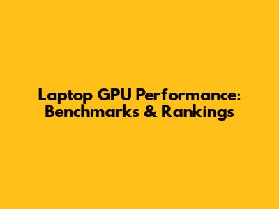 Laptop GPU Performance: Benchmarks & Rankings