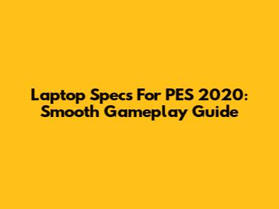 Laptop Specs For PES 2020: Smooth Gameplay Guide