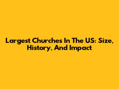 Largest Churches In The US: Size, History, And Impact