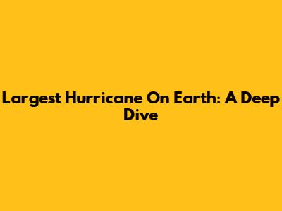 Largest Hurricane On Earth: A Deep Dive