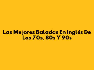 Las Mejores Baladas En Inglés De Los 70s, 80s Y 90s