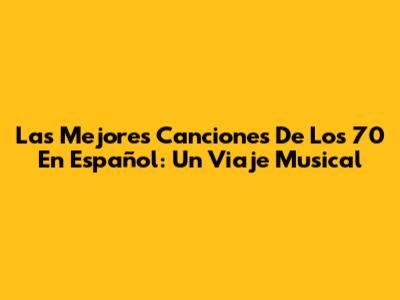 Las Mejores Canciones De Los 70 En Español: Un Viaje Musical