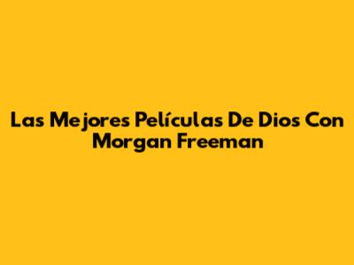 Las Mejores Películas De Dios Con Morgan Freeman