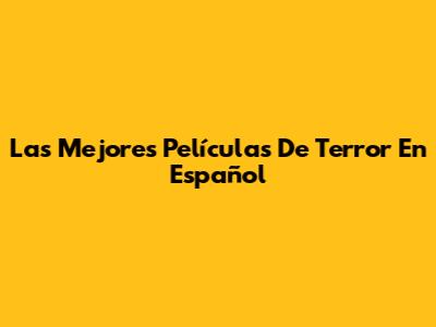 Las Mejores Películas De Terror En Español