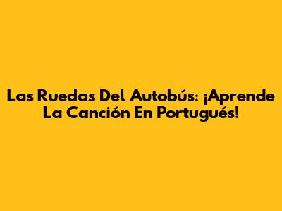 Las Ruedas Del Autobús: ¡Aprende La Canción En Portugués!