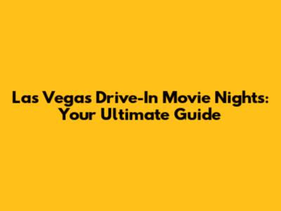 Las Vegas Drive-In Movie Nights: Your Ultimate Guide