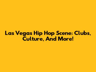 Las Vegas Hip Hop Scene: Clubs, Culture, And More!
