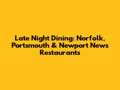 Late Night Dining: Norfolk, Portsmouth & Newport News Restaurants