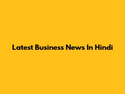 Latest Business News In Hindi