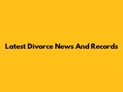 Latest Divorce News And Records
