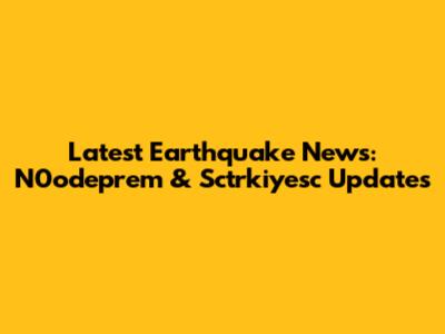 Latest Earthquake News: N0odeprem & Sctrkiyesc Updates
