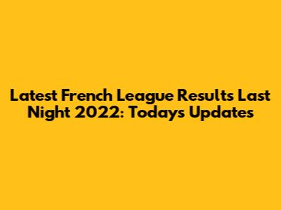 Latest French League Results Last Night 2022: Today's Updates