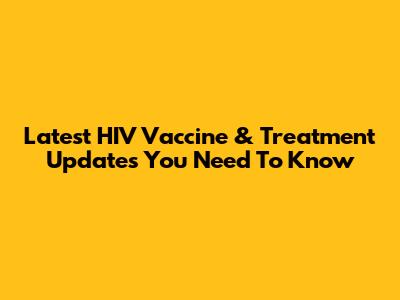 Latest HIV Vaccine & Treatment Updates You Need To Know
