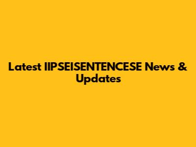 Latest IIPSEISENTENCESE News & Updates