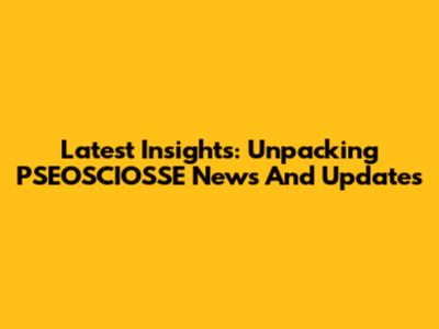 Latest Insights: Unpacking PSEOSCIOSSE News And Updates