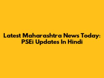 Latest Maharashtra News Today: PSEi Updates In Hindi