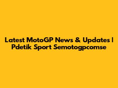 Latest MotoGP News & Updates | Pdetik Sport Semotogpcomse