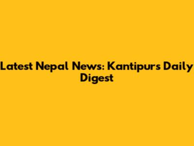 Latest Nepal News: Kantipur's Daily Digest