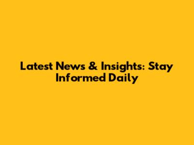 Latest News & Insights: Stay Informed Daily
