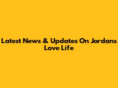 Latest News & Updates On Jordan's Love Life