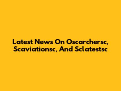 Latest News On Oscarchersc, Scaviationsc, And Sclatestsc