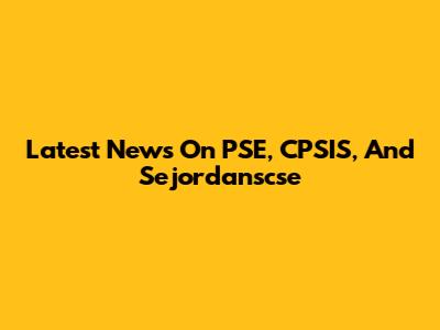 Latest News On PSE, CPSIS, And Sejordanscse