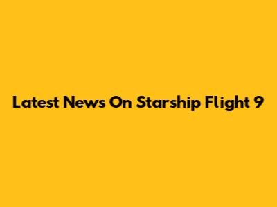 Latest News On Starship Flight 9