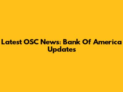 Latest OSC News: Bank Of America Updates