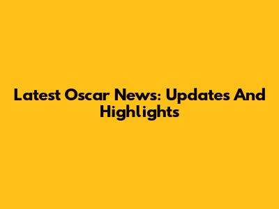Latest Oscar News: Updates And Highlights