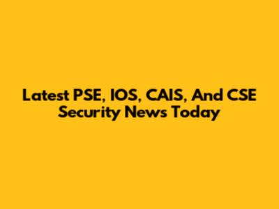 Latest PSE, IOS, CAIS, And CSE Security News Today
