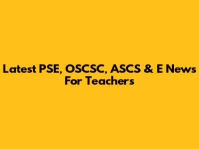 Latest PSE, OSCSC, ASCS & E News For Teachers