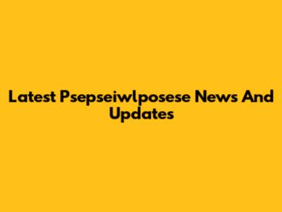 Latest Psepseiwlposese News And Updates