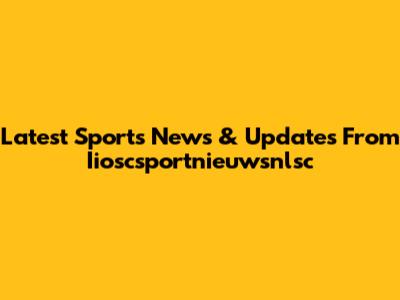 Latest Sports News & Updates From Iioscsportnieuwsnlsc