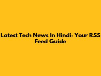 Latest Tech News In Hindi: Your RSS Feed Guide