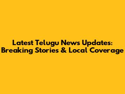 Latest Telugu News Updates: Breaking Stories & Local Coverage