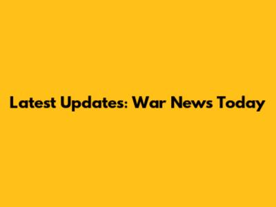 Latest Updates: War News Today