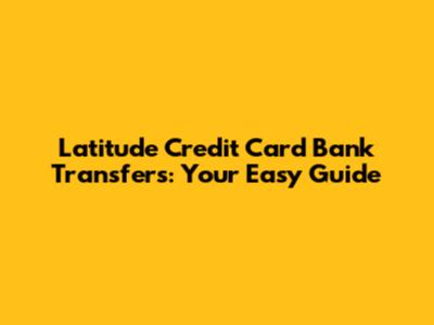 Latitude Credit Card Bank Transfers: Your Easy Guide