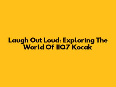 Laugh Out Loud: Exploring The World Of IIQ7 Kocak