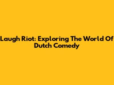 Laugh Riot: Exploring The World Of Dutch Comedy