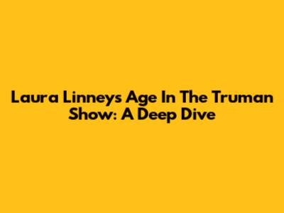 Laura Linney's Age In The Truman Show: A Deep Dive
