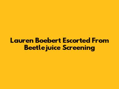 Lauren Boebert Escorted From 'Beetlejuice' Screening