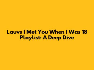 Lauv's 'I Met You When I Was 18' Playlist: A Deep Dive