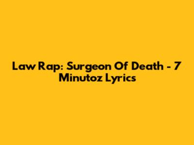 Law Rap: Surgeon Of Death - 7 Minutoz Lyrics