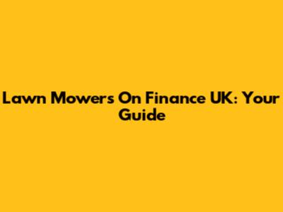 Lawn Mowers On Finance UK: Your Guide