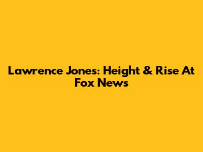 Lawrence Jones: Height & Rise At Fox News