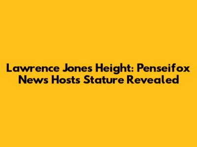 Lawrence Jones Height: Penseifox News Host's Stature Revealed
