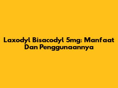 Laxodyl Bisacodyl 5mg: Manfaat Dan Penggunaannya